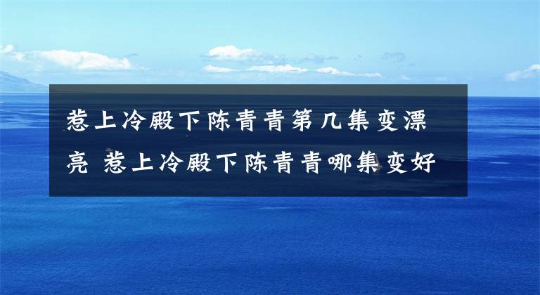 惹上冷殿下陳青青第幾集變漂亮 惹上冷殿下陳青青哪集變好看