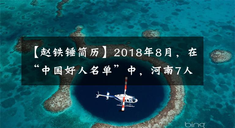 【趙鐵錘簡歷】2018年8月，在“中國好人名單”中，河南7人和1人集體上榜。