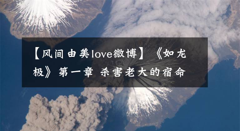 【風(fēng)間由美love微博】《如龍 極》第一章 殺害老大的宿命