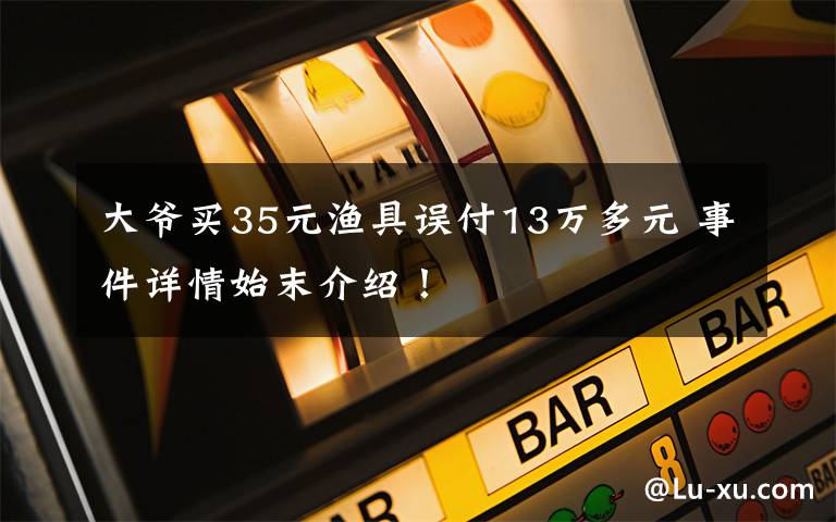 大爺買35元漁具誤付13萬多元 事件詳情始末介紹！