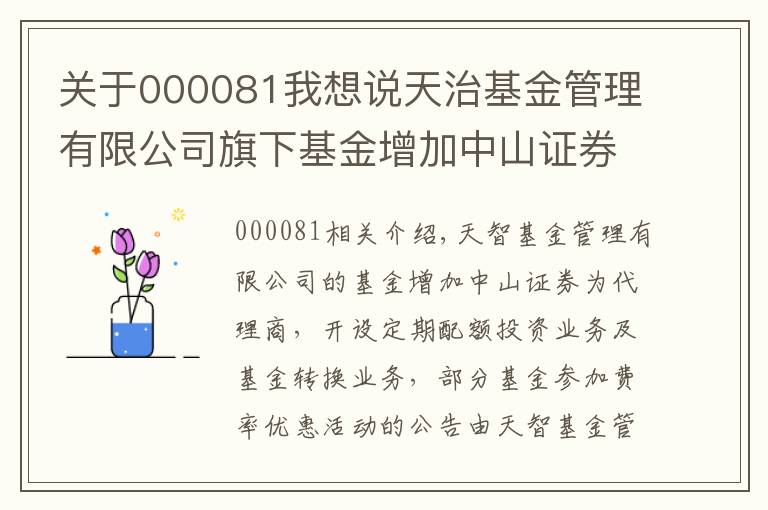 關(guān)于000081我想說天治基金管理有限公司旗下基金增加中山證券為代銷機構(gòu)、開通定期定額投資業(yè)務(wù)和基金轉(zhuǎn)換業(yè)務(wù)以及旗下部分基金參加費率優(yōu)惠活動的公告