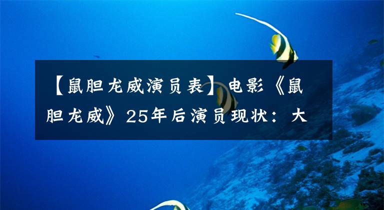 【鼠膽龍威演員表】電影《鼠膽龍威》25年后演員現(xiàn)狀：大反派已離世，女主角嫁入豪門