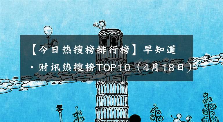 【今日熱搜榜排行榜】早知道·財(cái)訊熱搜榜TOP10（4月18日）