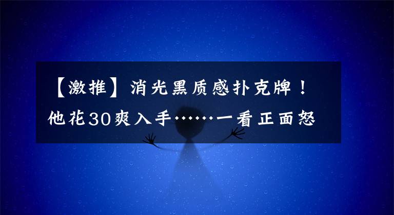 【激推】消光黑質(zhì)感撲克牌！他花30爽入手……一看正面怒噴臟話 網(wǎng)力推：玩心臟病