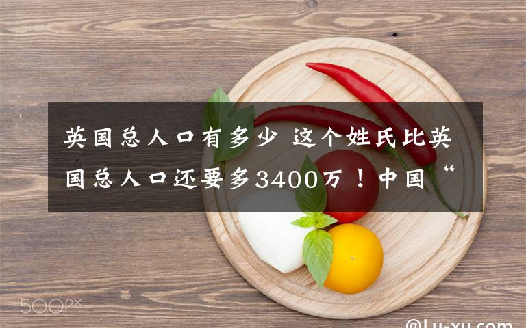 英國總?cè)丝谟卸嗌?這個姓氏比英國總?cè)丝谶€要多3400萬！中國“老王”過億了