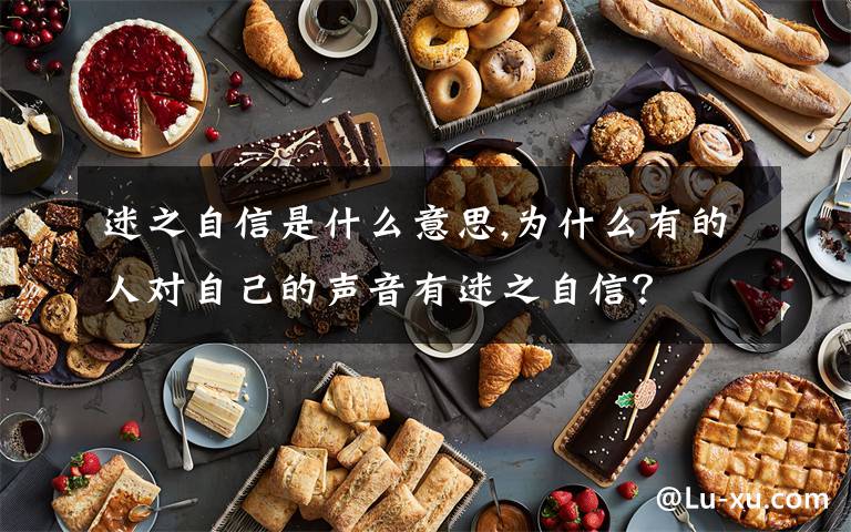 迷之自信是什么意思,為什么有的人對(duì)自己的聲音有迷之自信？