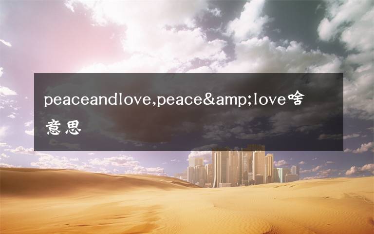 peaceandlove,peace&love啥意思