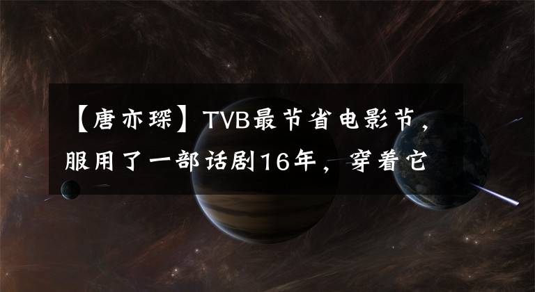 【唐亦琛】TVB最節(jié)省電影節(jié)，服用了一部話劇16年，穿著它表演了兩部經(jīng)典作品。