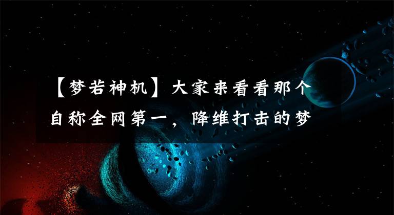 【夢(mèng)若神機(jī)】大家來(lái)看看那個(gè)自稱全網(wǎng)第一，降維打擊的夢(mèng)若神機(jī)真實(shí)水平吧