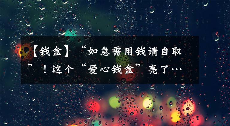 【錢盒】“如急需用錢請自取”！這個“愛心錢盒”亮了……