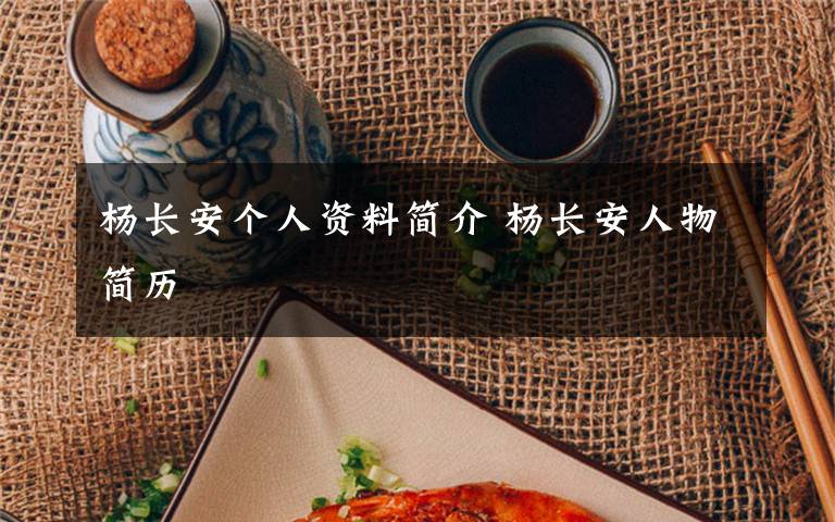 楊長(zhǎng)安個(gè)人資料簡(jiǎn)介 楊長(zhǎng)安人物簡(jiǎn)歷