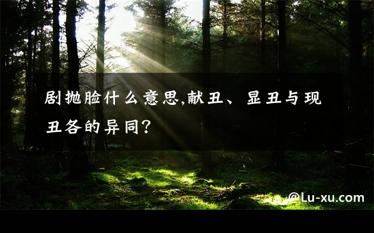 劇拋臉什么意思,獻(xiàn)丑、顯丑與現(xiàn)丑各的異同？