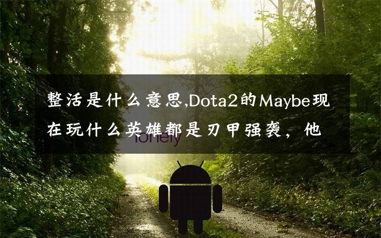 整活是什么意思,Dota2的Maybe現(xiàn)在玩什么英雄都是刃甲強(qiáng)襲，他這樣是不是在