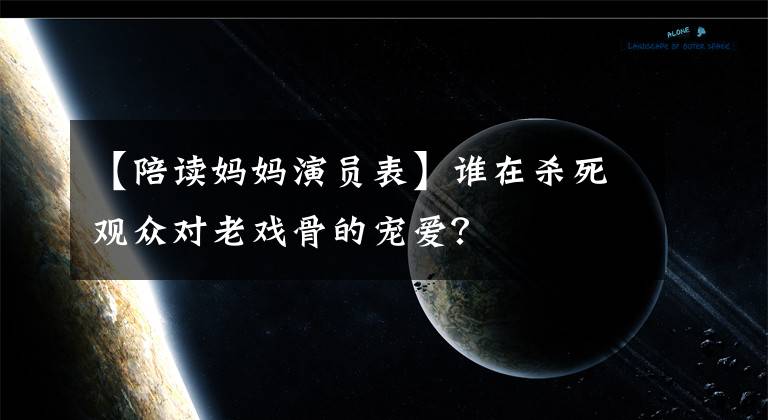 【陪讀媽媽演員表】誰在殺死觀眾對老戲骨的寵愛？