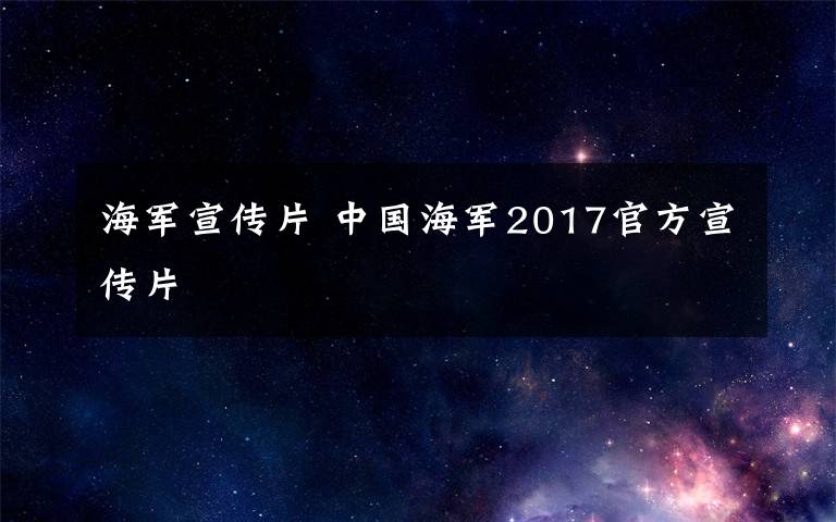 海軍宣傳片 中國海軍2017官方宣傳片