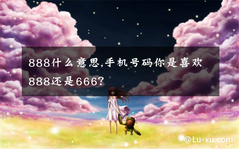 888什么意思,手機號碼你是喜歡888還是666？