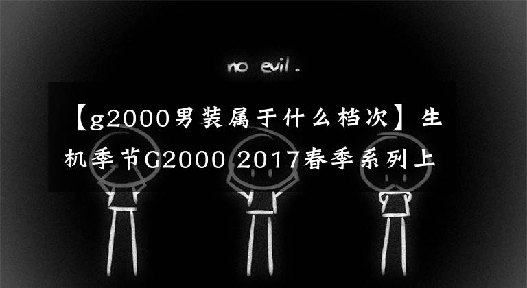 【g2000男裝屬于什么檔次】生機季節(jié)G2000 2017春季系列上市