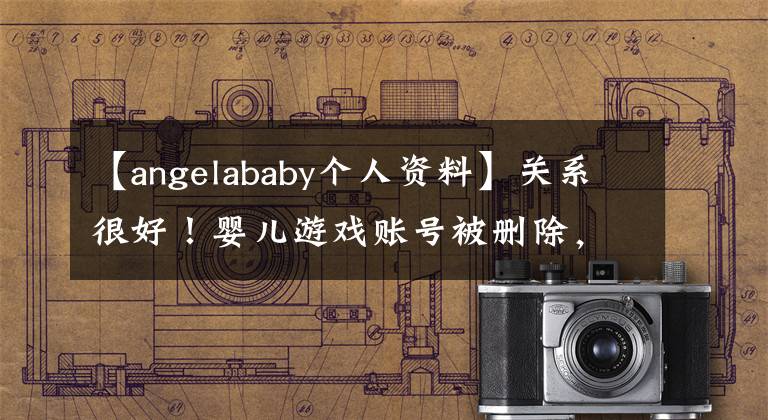 【angelababy個(gè)人資料】關(guān)系很好！嬰兒游戲賬號被刪除，愛人黃曉明閨蜜的楊冪資料出來了。