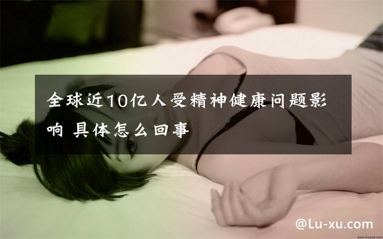 全球近10億人受精神健康問題影響 具體怎么回事