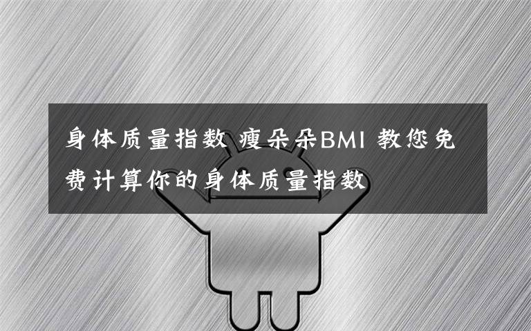 身體質(zhì)量指數(shù) 瘦朵朵BMI 教您免費計算你的身體質(zhì)量指數(shù)