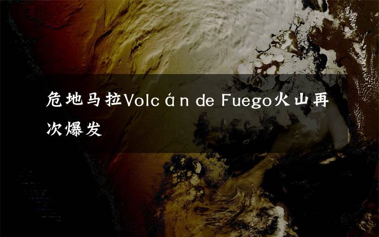 危地馬拉Volcán de Fuego火山再次爆發(fā)