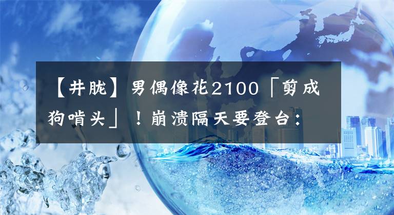 【井朧】男偶像花2100「剪成狗啃頭」！崩潰隔天要登臺：不會說我照騙吧