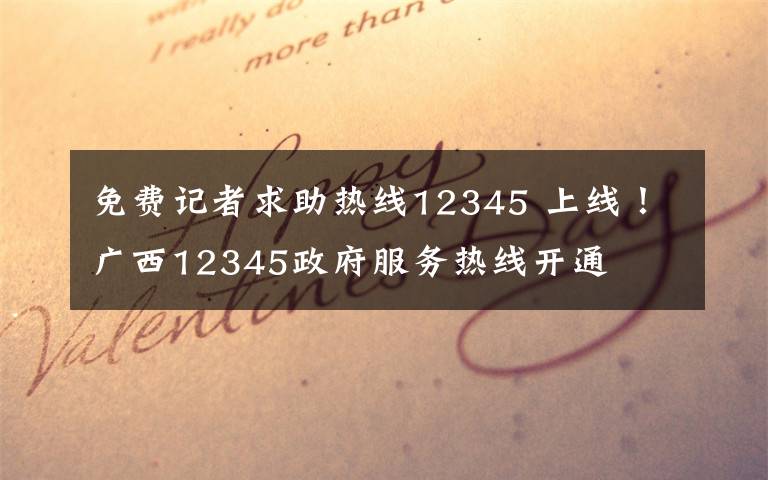 免費記者求助熱線12345 上線！廣西12345政府服務熱線開通