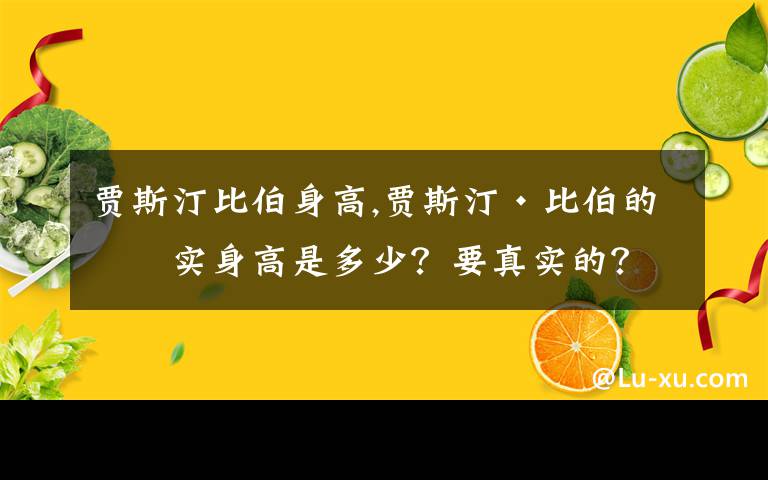 賈斯汀比伯身高,賈斯汀·比伯的真實(shí)身高是多少？要真實(shí)的？