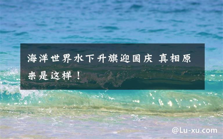 海洋世界水下升旗迎國慶 真相原來是這樣！