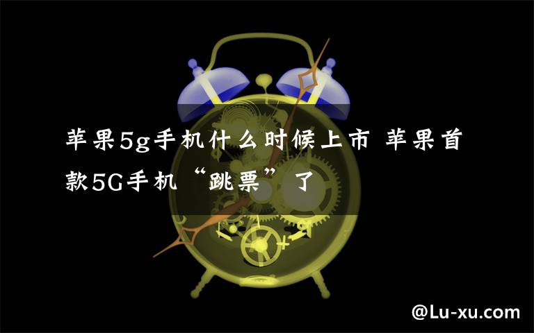 蘋果5g手機(jī)什么時(shí)候上市 蘋果首款5G手機(jī)“跳票”了