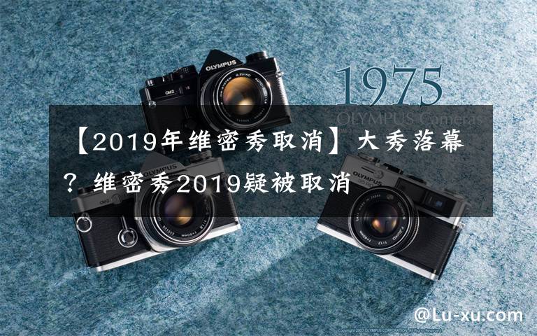 【2019年維密秀取消】大秀落幕？維密秀2019疑被取消