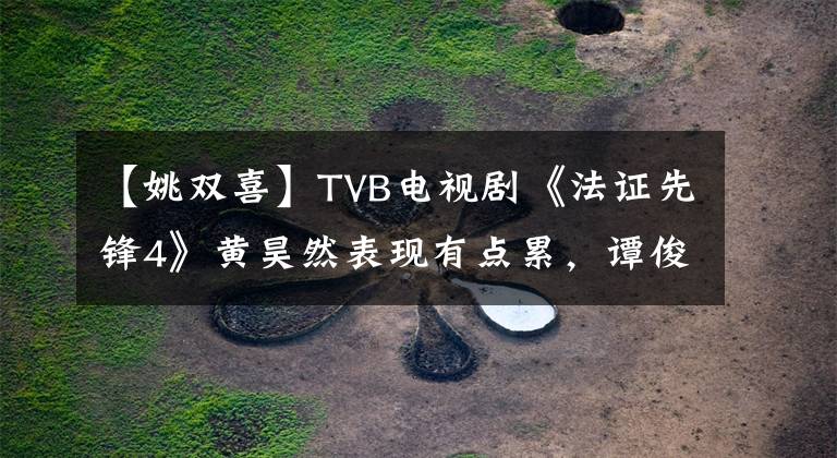 【姚雙喜】TVB電視劇《法證先鋒4》黃昊然表現(xiàn)有點(diǎn)累，譚俊妍的演技飆升了嗎？