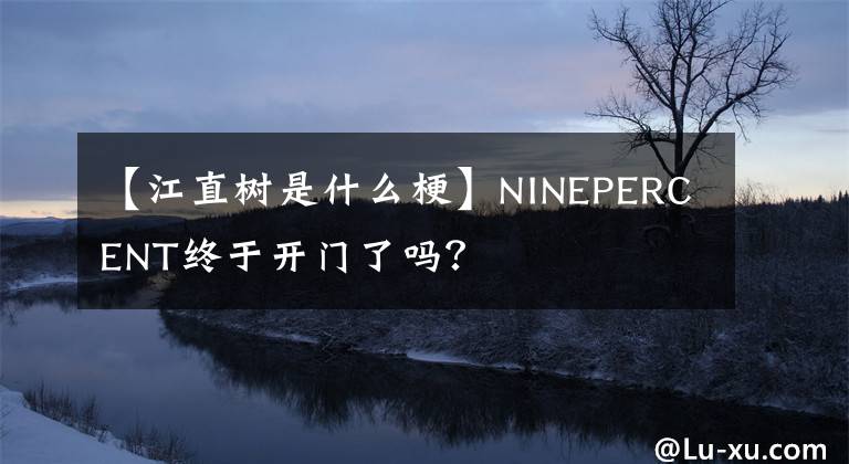 【江直樹是什么梗】NINEPERCENT終于開門了嗎？