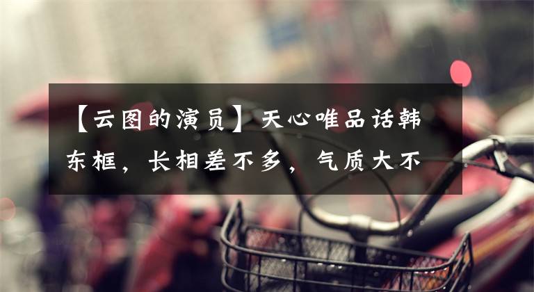 【云圖的演員】天心唯品話韓東框，長相差不多，氣質大不相同。成熟的少女味發(fā)。