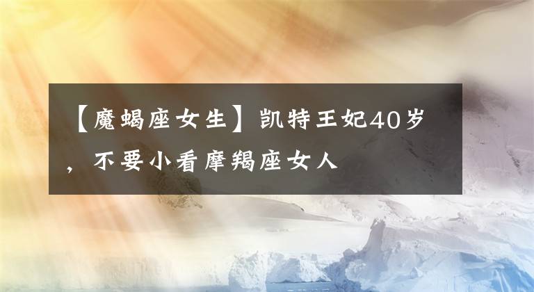 【魔蝎座女生】凱特王妃40歲，不要小看摩羯座女人