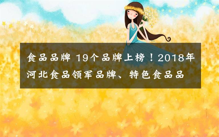 食品品牌 19個品牌上榜！2018年河北食品領軍品牌、特色食品品牌評選結果出爐