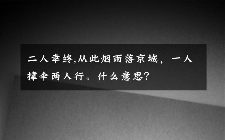 二人幸終,從此煙雨落京城，一人撐傘兩人行。什么意思？