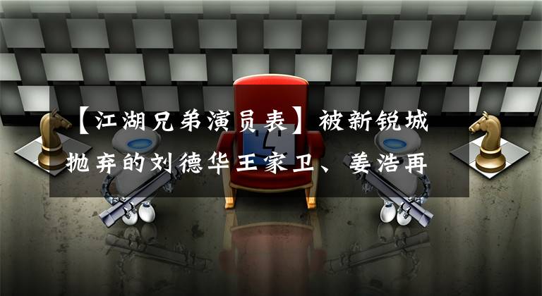 【江湖兄弟演員表】被新銳城拋棄的劉德華王家衛(wèi)、姜浩再次見面時攜手拍攝了這部經典。