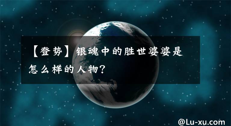 【登勢(shì)】銀魂中的勝世婆婆是怎么樣的人物？