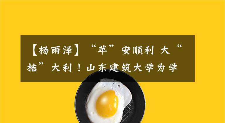 【楊雨澤】“蘋”安順利 大“桔”大利！山東建筑大學(xué)為學(xué)生發(fā)放“愛心大禮包”