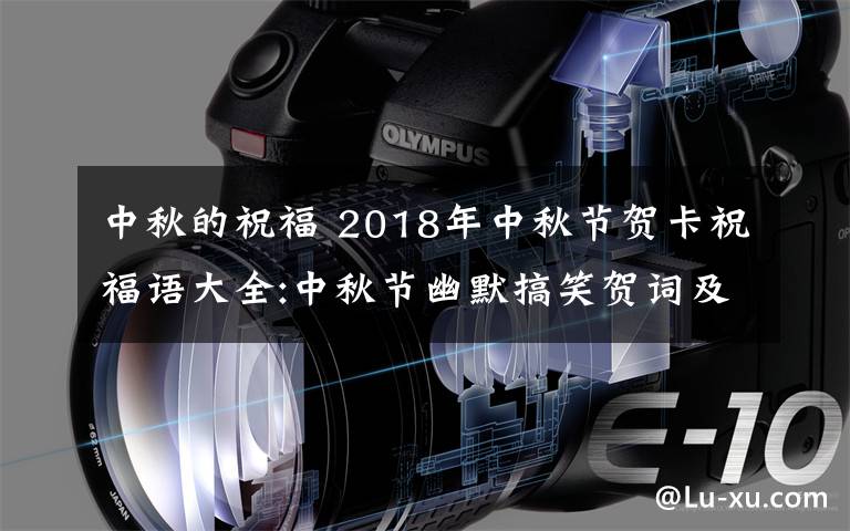 中秋的祝福 2018年中秋節(jié)賀卡祝福語大全:中秋節(jié)幽默搞笑賀詞及中秋微信祝福語