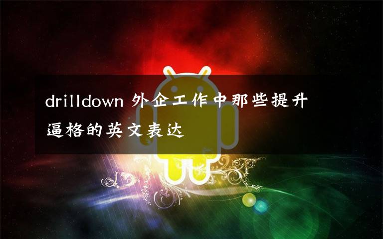 drilldown 外企工作中那些提升逼格的英文表達(dá)