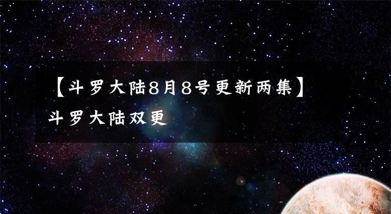 【斗羅大陸8月8號更新兩集】斗羅大陸雙更