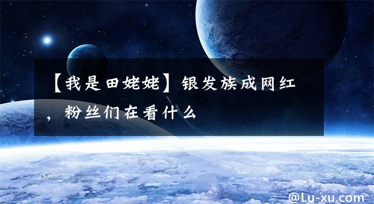 【我是田姥姥】銀發(fā)族成網(wǎng)紅，粉絲們在看什么