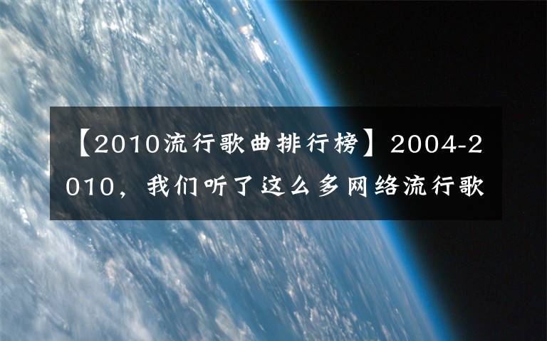 【2010流行歌曲排行榜】2004-2010，我們聽了這么多網(wǎng)絡(luò)流行歌曲啊。