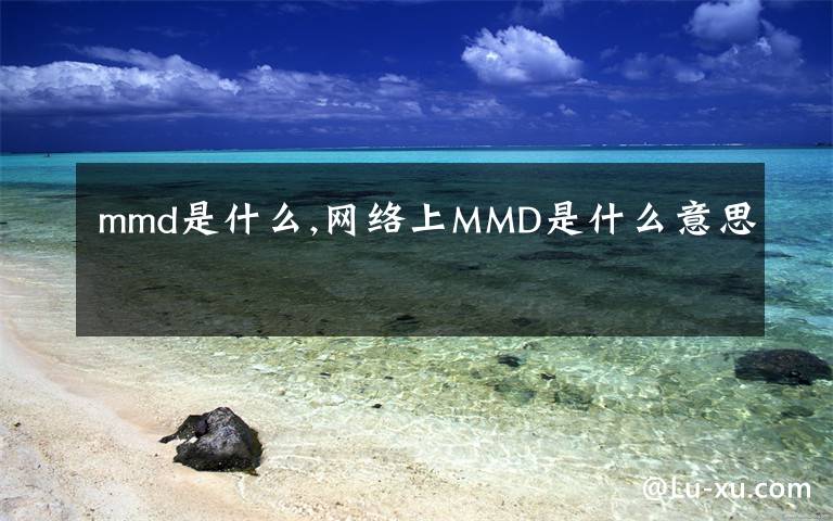 mmd是什么,網(wǎng)絡(luò)上MMD是什么意思