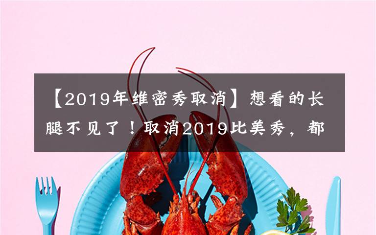 【2019年維密秀取消】想看的長腿不見了！取消2019比美秀，都是收視率引起的禍嗎？