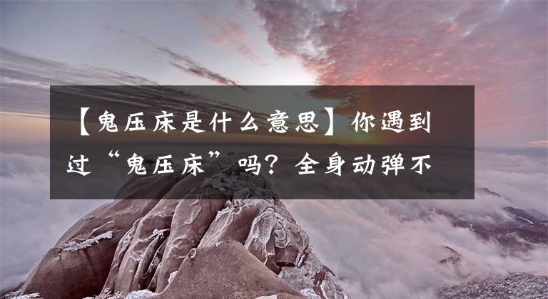 【鬼壓床是什么意思】你遇到過“鬼壓床”嗎？全身動彈不得，教你1招破解辦法