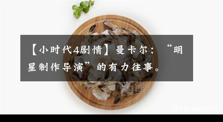 【小時(shí)代4劇情】曼卡爾：“明星制作導(dǎo)演”的有力往事。