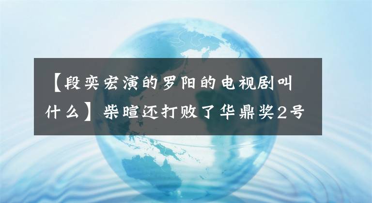 【段奕宏演的羅陽的電視劇叫什么】柴暄還打敗了華鼎獎2號，還記得讓他出名的殺手羅陽嗎？